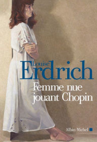 Title: Femme nue jouant Chopin: Nouvelles choisies et inédites 1978-2000, Author: Louise Erdrich