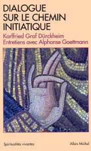 Title: Dialogue sur le chemin initiatique: Entretiens avec Alphonse Goettmann, Author: Karlfried Graf Dürckheim