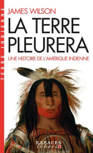 Title: La Terre pleurera: Une histoire de l'Amérique indienne, Author: James Wilson