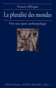 Title: La Pluralité des mondes: Vers une nouvelle anthropologie, Author: Françis Affergan