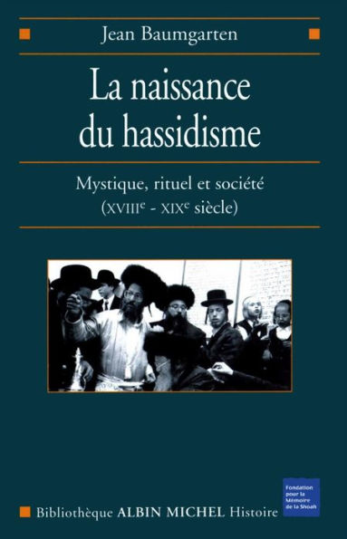 La Naissance du hassidisme: Mystique rituel et société (XVIII-XX° siècle)