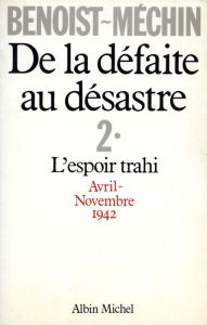 Title: De la défaite au désastre - tome 2: L'espoir trahi (avril-novembre 1942), Author: Jacques Benoist-Méchin