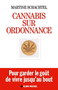 Title: Cannabis sur ordonnance: Pour garder le goût de vivre jusqu'au bout, Author: Martine Schachtel