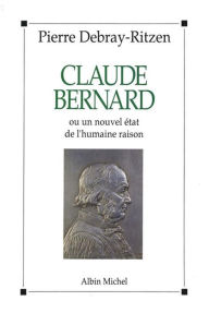 Title: Claude Bernard ou Un nouvel état de l'humaine raison, Author: Pierre Debray-Ritzen