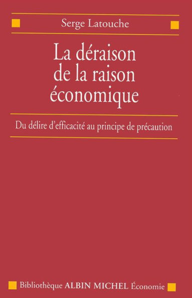 La Déraison de la raison économique: Du délire d'efficacité au principe de précaution