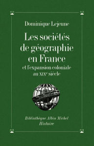Title: Les Sociétés de géographie en France et l'expansion coloniale au XIXe siècle, Author: Dominique Lejeune