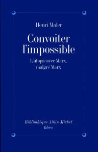 Title: Convoiter l'impossible: L'utopie avec Marx malgré Marx, Author: Henri Maler