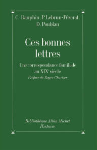 Title: Ces bonnes lettres: Une correspondance familiale au XIXe siècle, Author: Cécile Dauphin