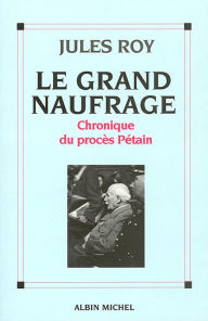 Title: Le Grand Naufrage: Chronique du procès Pétain, Author: Jules Roy
