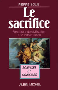 Title: Le Sacrifice, fondateur de civilisation et d'individuation, Author: Pierre Solié