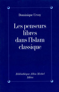 Title: Les Penseurs libres dans l'Islam classique: L'interrogation sur la religion chez les penseurs arabes indépendants, Author: Dominique Urvoy