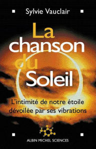 Title: La Chanson du soleil: L'intimité de notre étoile dévoilée par ses vibrations, Author: Sylvie Vauclair