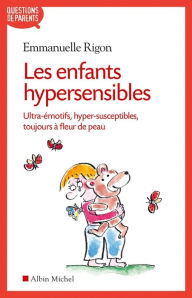 Title: Les Enfants hypersensibles: Ultra-émotifs, hyper-susceptibles, toujours à fleur de peau, Author: Emmanuelle Rigon