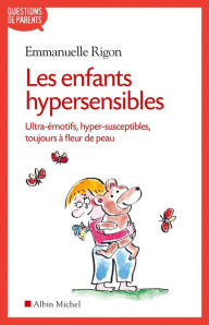 Title: Les Enfants hypersensibles: Ultra-émotifs hyper-susceptibles toujours à fleur de peau, Author: Emmanuelle Rigon