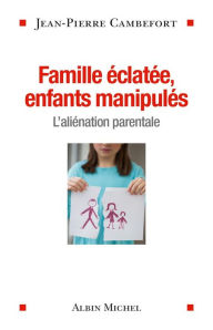 Title: Famille éclatée enfants manipulés: L'aliénation parentale, Author: Jean-Pierre Cambefort