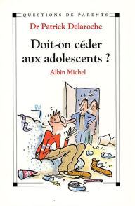 Title: Doit-on céder aux adolescents ?, Author: Dr Patrick Delaroche