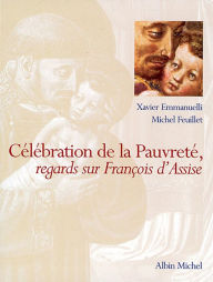 Title: Célébration de la pauvreté: regards sur François d'Assise, Author: Xavier Emmanuelli