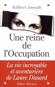 Title: Une reine de l'Occupation: La vie incroyable et aventurière de Laure Dissard, Author: Gilbert Joseph
