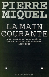 Title: La Main courante: Les archives indiscrètes de la police parisienne 1900-1945, Author: Pierre Miquel