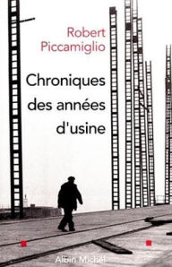 Title: Chroniques des années d'usine, Author: Robert Piccamiglio