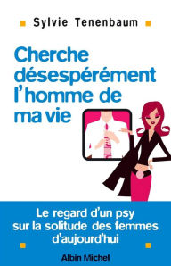 Title: Cherche désespérément l'homme de ma vie: Le regard d'un psy sur la solitude des femmes d'aujourd'hui, Author: Sylvie Tenenbaum