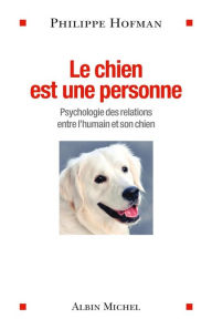 Title: Le Chien est une personne: Psychologie des relations entre l'humain et son chien, Author: Philippe Hofman