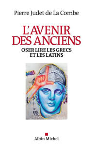 Title: L'Avenir des Anciens: Oser lire les Grecs et les Latins, Author: Pierre Judet de la Combe