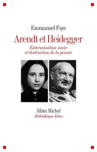 Title: Arendt et Heidegger: Extermination nazie et destruction de la pensée, Author: Emmanuel Faye