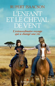 Title: L'Enfant et le cheval de vent: L'extraordinaire voyage qui a changé une vie, Author: Rupert Isaacson