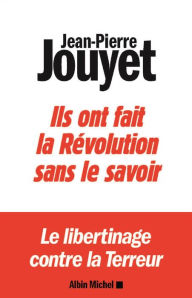 Title: Ils ont fait la Révolution sans le savoir: Le libertinage contre la Terreur, Author: Jean-Pierre Jouyet