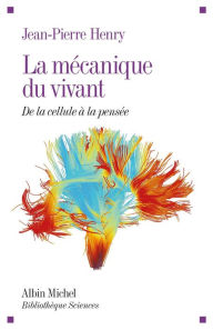 Title: La Mécanique du vivant: De la cellule à la pensée, Author: Jean-Pierre Henry