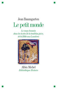 Title: Le Petit Monde: Le corps humain dans les textes de la tradition juive de la Bible aux Lumières, Author: Jean Baumgarten