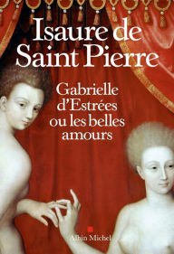 Title: Gabrielle d Estrées ou les belles amours, Author: Isaure de Saint Pierre
