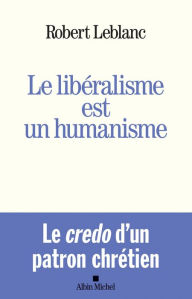 Title: Le Libéralisme est un humanisme, Author: Robert Leblanc