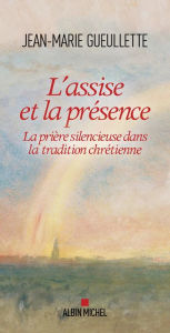 Title: L Assise et la présence: La prière silencieuse dans la tradition chrétienne, Author: Jean-Marie Gueullette