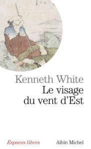 Title: Le Visage du vent d'est: Errances asiatiques, Author: Kenneth White