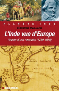 Title: L'Inde vue d'Europe: Histoire d'une rencontre (1750-1950), Author: Christine Maillard