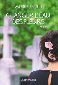 Title: Changer l'eau des fleurs, Author: Valérie Perrin