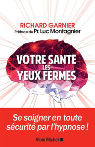 Title: Votre santé les yeux fermés: Se soigner en toute sécurité par l'hypnose, Author: Richard Garnier