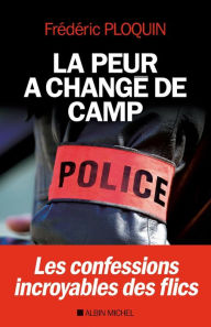 Title: La Peur a changé de camp: Les confessions incroyables des flics, Author: Frédéric Ploquin