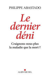 Title: Le Dernier Déni: Craignons-nous plus la maladie que la mort ?, Author: Philippe Abastado