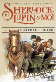 Title: Le Château de glace: Sherlock Lupin et moi tome 5, Author: Irène Adler