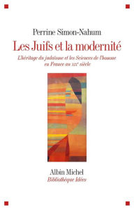 Title: Les Juifs et la modernité: L héritage du judaïsme et les Sciences de l homme en France au XIXe siècle, Author: Perrine Simon-Nahum