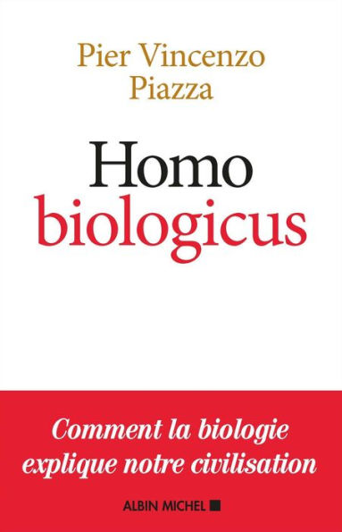 Homo Biologicus: Comment la biologie explique la nature humaine