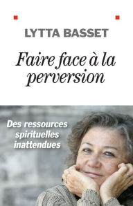 Title: Faire face à la perversion: Des ressources spirituelles inattendues, Author: Lytta Basset