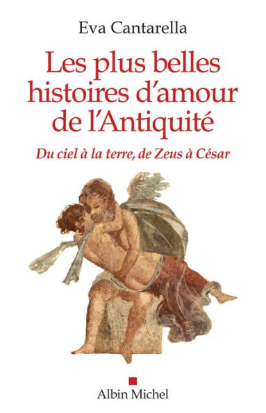 Les Plus Belles Histoires d'amour de l'antiquité: Du ciel à la terre de Zeus à César