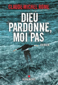 Title: Dieu pardonne moi pas, Author: Claude-Michel Rome
