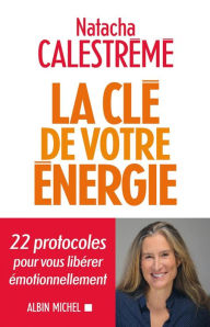 Title: La Clé de votre énergie: 22 protocoles pour vous libérer émotionnellement, Author: Natacha Calestreme