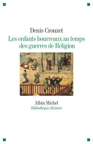 Title: Les Enfants bourreaux au temps des guerres de Religion, Author: Denis Crouzet