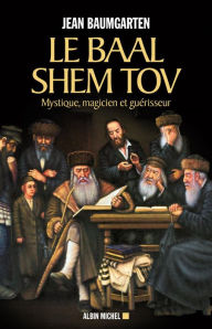 Title: Le Baal Shem Tov: Mystique magicien et guérisseur, Author: Jean Baumgarten